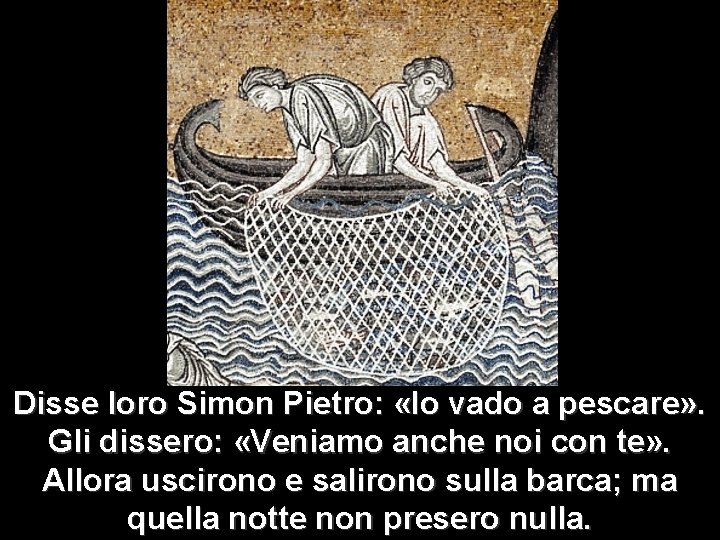 Disse loro Simon Pietro: «Io vado a pescare» . Gli dissero: «Veniamo anche noi