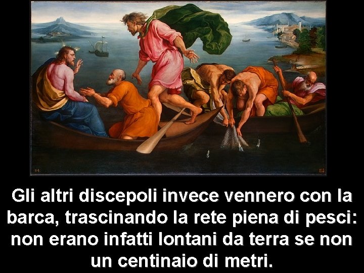 Gli altri discepoli invece vennero con la barca, trascinando la rete piena di pesci: