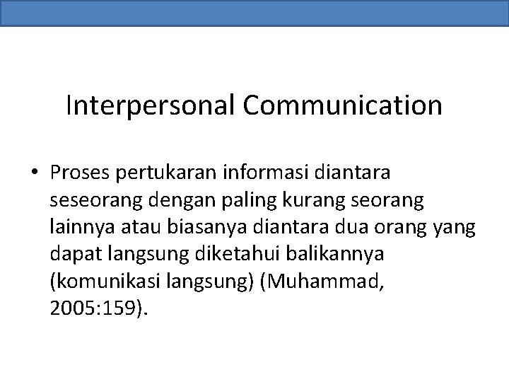 Interpersonal Communication • Proses pertukaran informasi diantara seseorang dengan paling kurang seorang lainnya atau