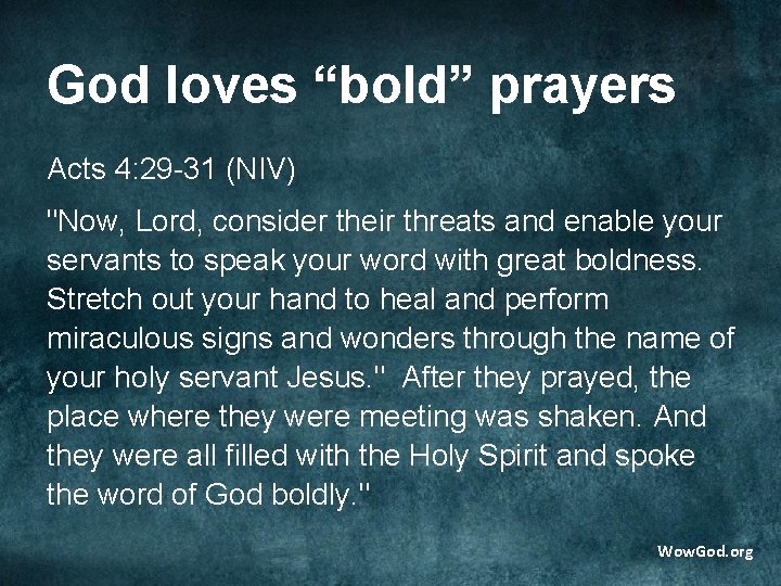 God loves “bold” prayers Acts 4: 29 -31 (NIV) "Now, Lord, consider their threats