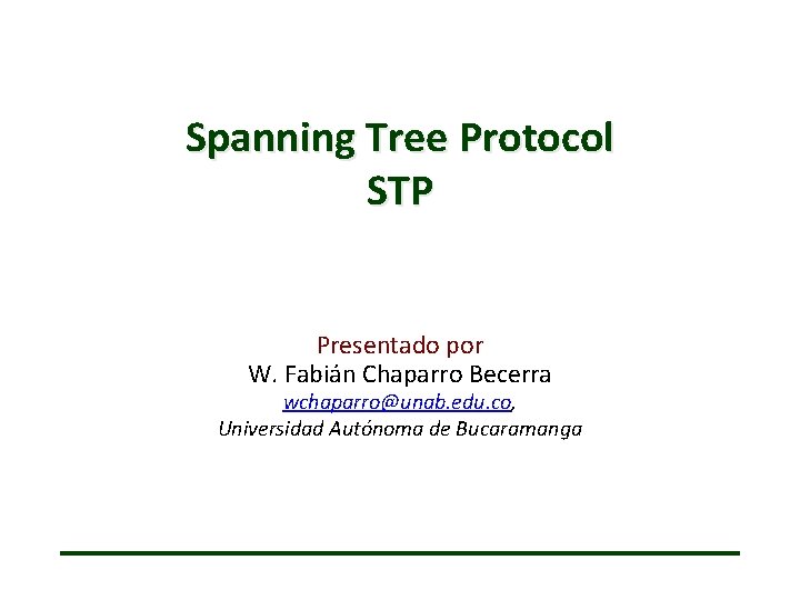 Spanning Tree Protocol STP Presentado por W. Fabián Chaparro Becerra wchaparro@unab. edu. co, Universidad