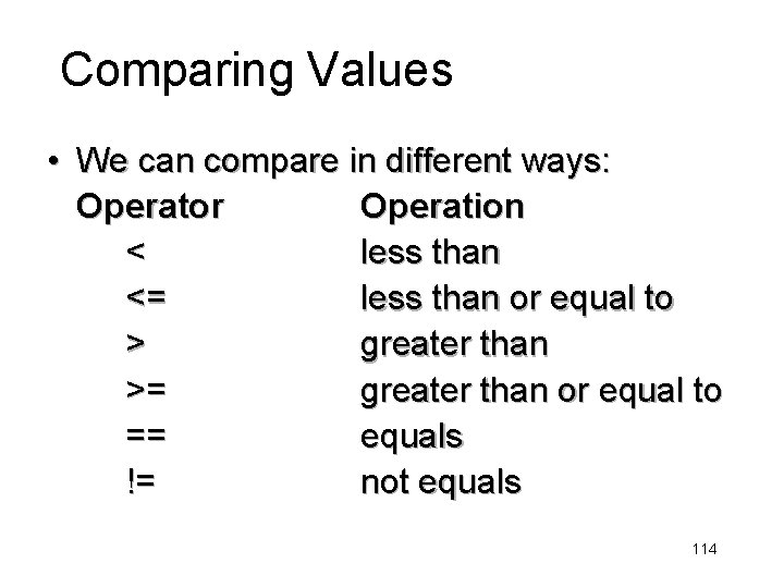 Comparing Values • We can compare in different ways: Operator Operation < less than