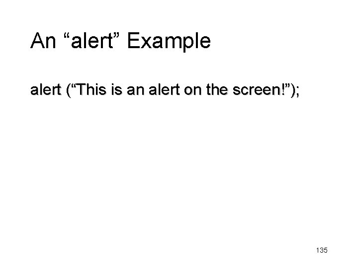 An “alert” Example alert (“This is an alert on the screen!”); 135 