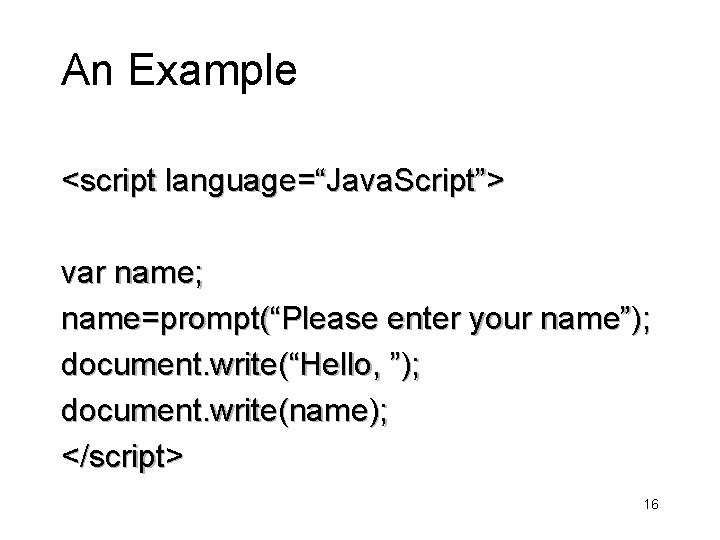 An Example <script language=“Java. Script”> var name; name=prompt(“Please enter your name”); document. write(“Hello, ”);