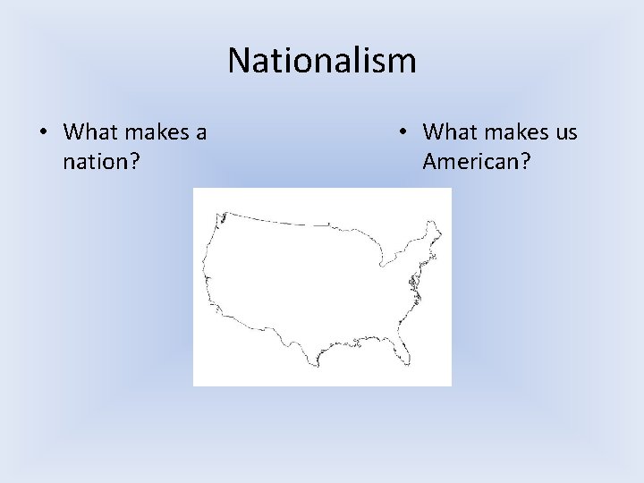 Nationalism • What makes a nation? • What makes us American? 