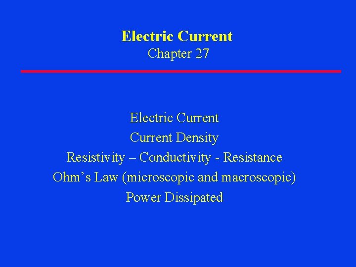 Electric Current Chapter 27 Electric Current Density Resistivity – Conductivity - Resistance Ohm’s Law