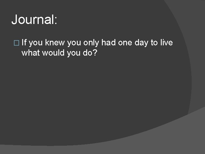 Journal: � If you knew you only had one day to live what would