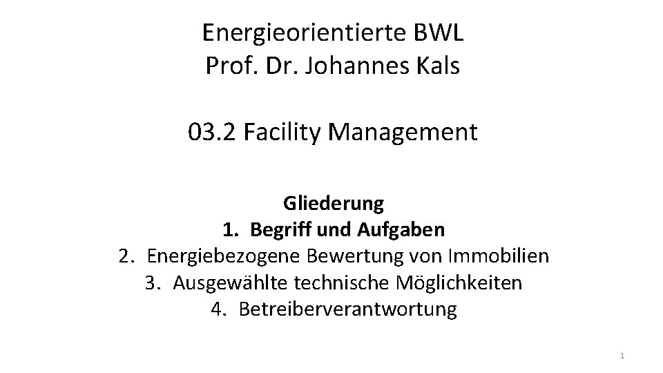 Energieorientierte BWL Prof. Dr. Johannes Kals 03. 2 Facility Management Gliederung 1. Begriff und