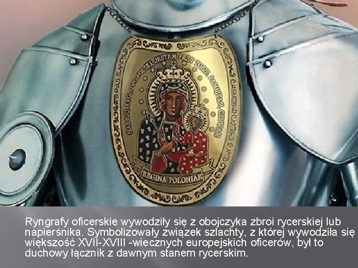 Ryngrafy oficerskie wywodziły się z obojczyka zbroi rycerskiej lub napierśnika. Symbolizowały związek szlachty, z