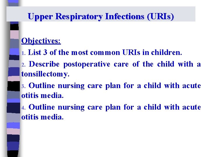 Upper Respiratory Infections (URIs) Objectives: 1. List 3 of the most common URIs in