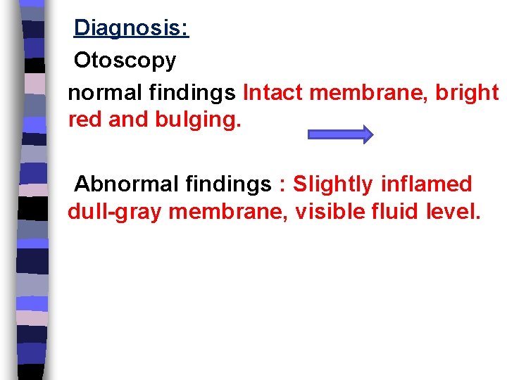 Diagnosis: Otoscopy normal findings Intact membrane, bright red and bulging. Abnormal findings : Slightly