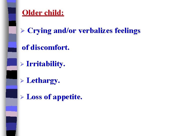 Older child: Ø Crying and/or verbalizes feelings of discomfort. Ø Irritability. Ø Lethargy. Ø
