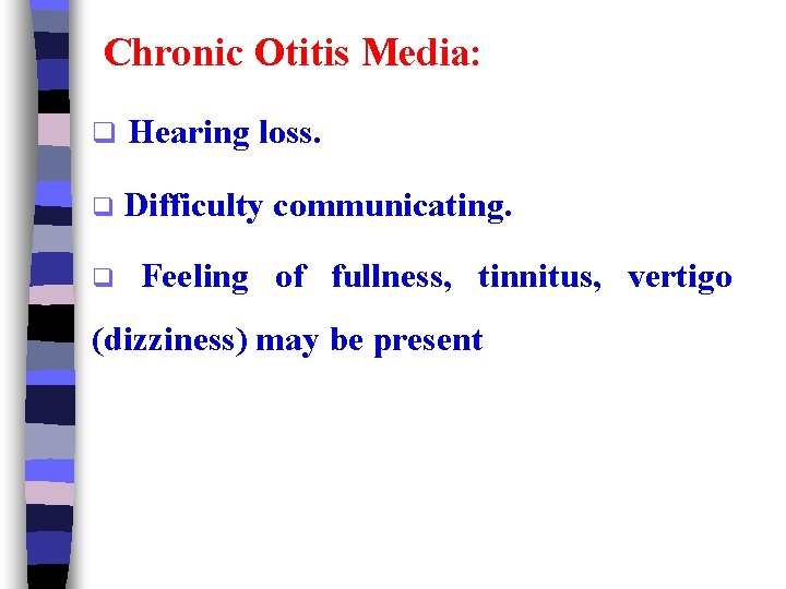 Chronic Otitis Media: q Hearing loss. q Difficulty communicating. q Feeling of fullness, tinnitus,