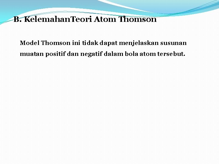 B. Kelemahan. Teori Atom Thomson Model Thomson ini tidak dapat menjelaskan susunan muatan positif