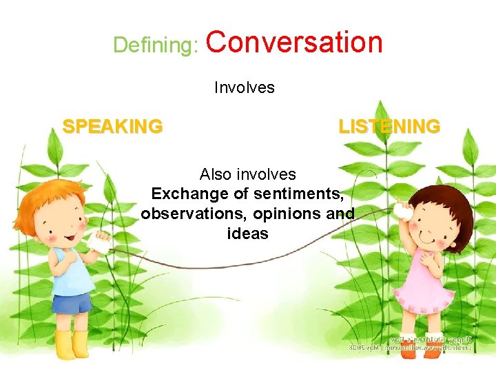 Defining: Conversation Involves SPEAKING LISTENING Also involves Exchange of sentiments, observations, opinions and ideas