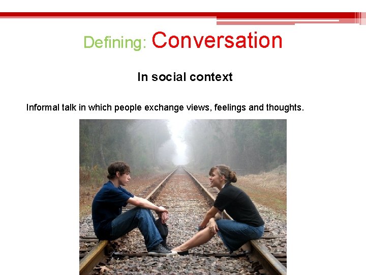 Defining: Conversation In social context Informal talk in which people exchange views, feelings and