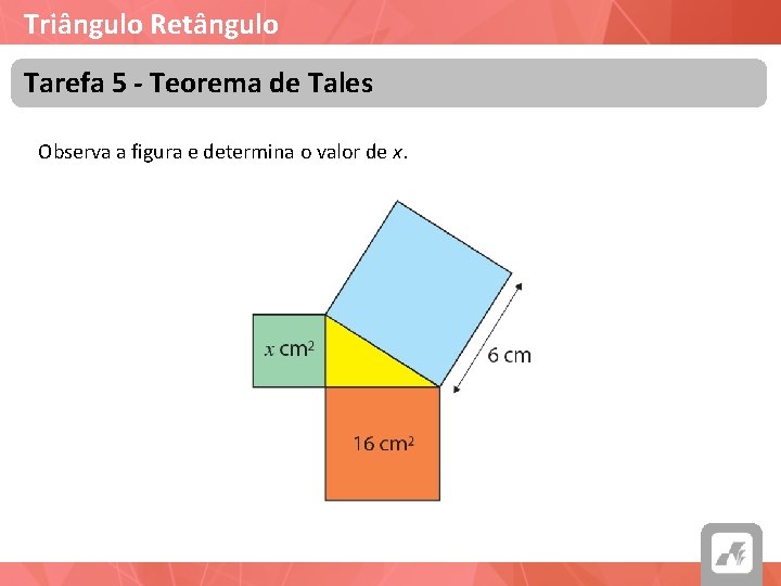 Triângulo Retângulo Tarefa 5 - Teorema de Tales Observa a figura e determina o