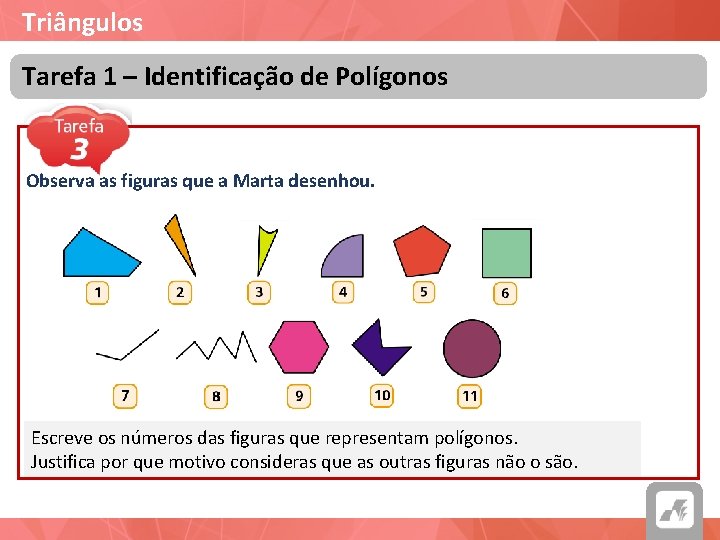 Triângulos Tarefa 1 – Identificação de Polígonos Observa as figuras que a Marta desenhou.