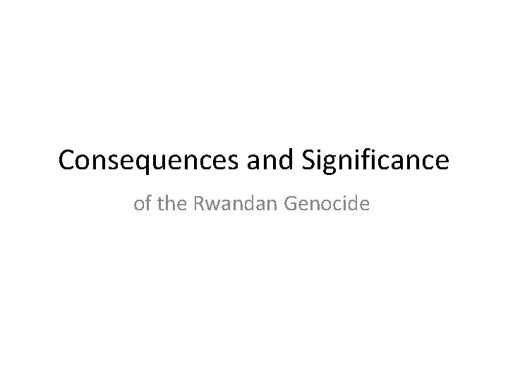 Consequences and Significance of the Rwandan Genocide 