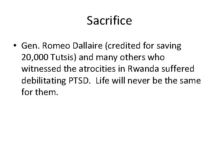 Sacrifice • Gen. Romeo Dallaire (credited for saving 20, 000 Tutsis) and many others