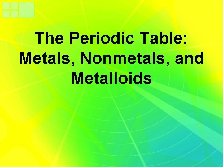 The Periodic Table: Metals, Nonmetals, and Metalloids 
