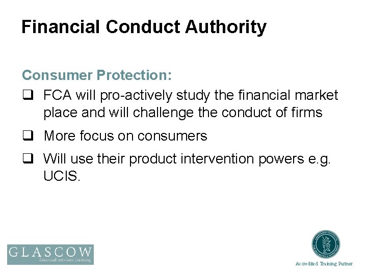 Financial Conduct Authority Consumer Protection: q FCA will pro-actively study the financial market place