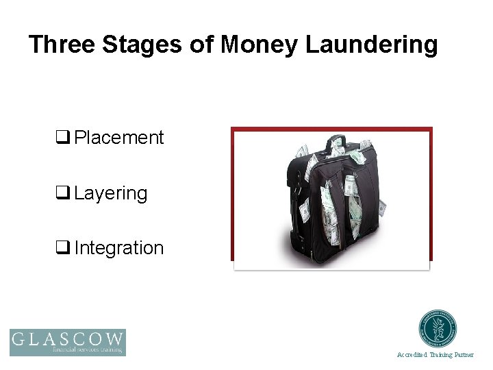 Three Stages of Money Laundering q Placement q Layering q Integration Accredited Training Partner