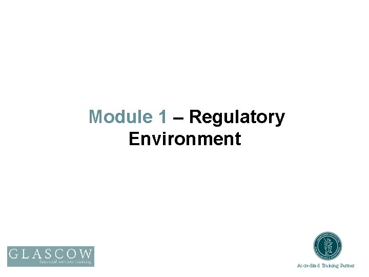 Module 1 – Regulatory Environment Accredited Training Partner 