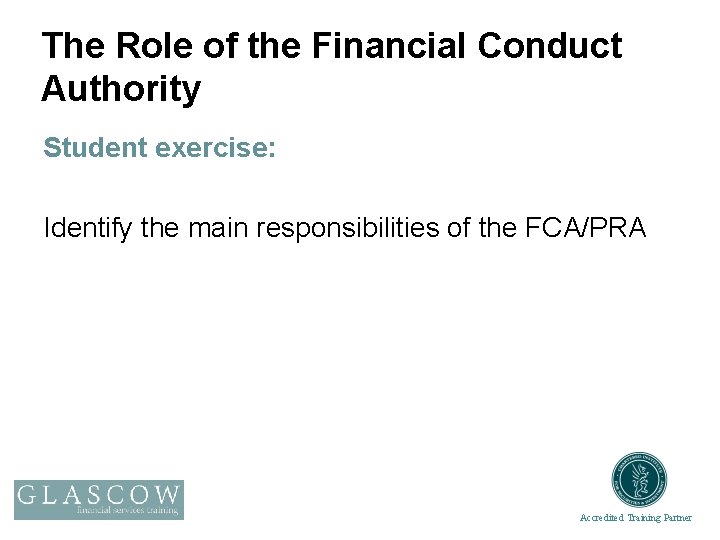 The Role of the Financial Conduct Authority Student exercise: Identify the main responsibilities of