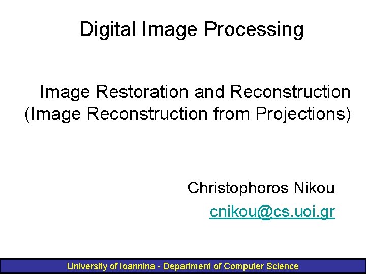 Digital Image Processing Image Restoration and Reconstruction (Image Reconstruction from Projections) Christophoros Nikou cnikou@cs.