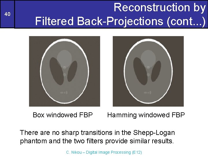 40 Reconstruction by Filtered Back-Projections (cont. . . ) Box windowed FBP Hamming windowed