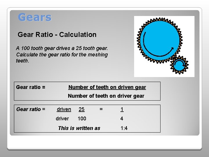 Gears Gear Ratio - Calculation A 100 tooth gear drives a 25 tooth gear.