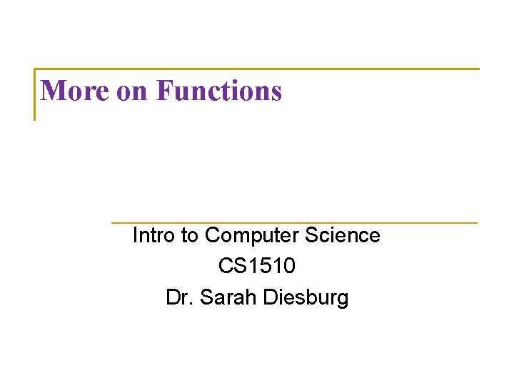 More on Functions Intro to Computer Science CS 1510 Dr. Sarah Diesburg 