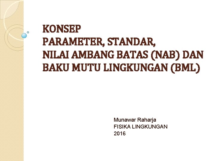 KONSEP PARAMETER, STANDAR, NILAI AMBANG BATAS (NAB) DAN BAKU MUTU LINGKUNGAN (BML) Munawar Raharja