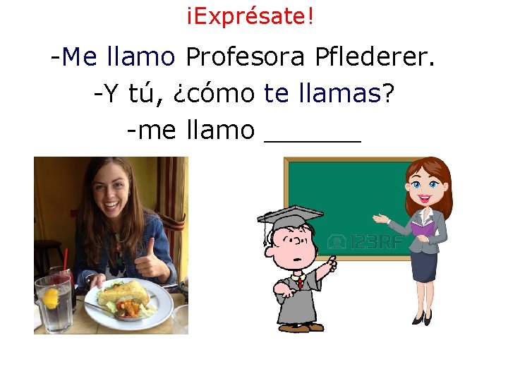 ¡Exprésate! -Me llamo Profesora Pflederer. -Y tú, ¿cómo te llamas? -me llamo ______ ¡Exprésate! -Me llamo Profesora Pflederer. -Y tú, ¿cómo te llamas? -me llamo ______