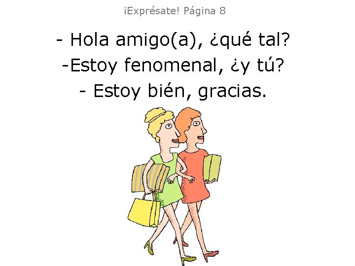 ¡Exprésate! Página 8 - Hola amigo(a), ¿qué tal? -Estoy fenomenal, ¿y tú? - Estoy ¡Exprésate! Página 8 - Hola amigo(a), ¿qué tal? -Estoy fenomenal, ¿y tú? - Estoy