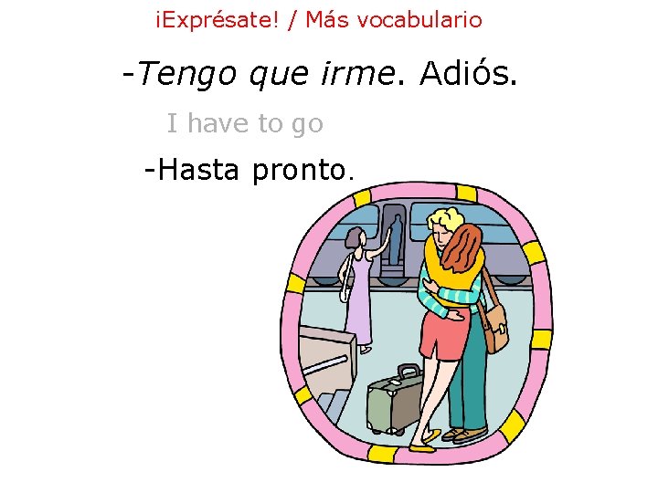 ¡Exprésate! / Más vocabulario -Tengo que irme. Adiós. I have to go -Hasta pronto. ¡Exprésate! / Más vocabulario -Tengo que irme. Adiós. I have to go -Hasta pronto.