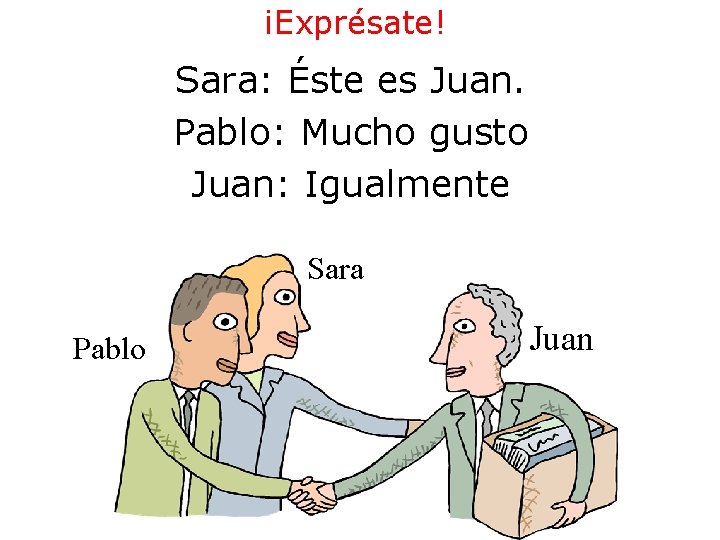 ¡Exprésate! Sara: Éste es Juan. Pablo: Mucho gusto Juan: Igualmente Sara Pablo Juan ¡Exprésate! Sara: Éste es Juan. Pablo: Mucho gusto Juan: Igualmente Sara Pablo Juan