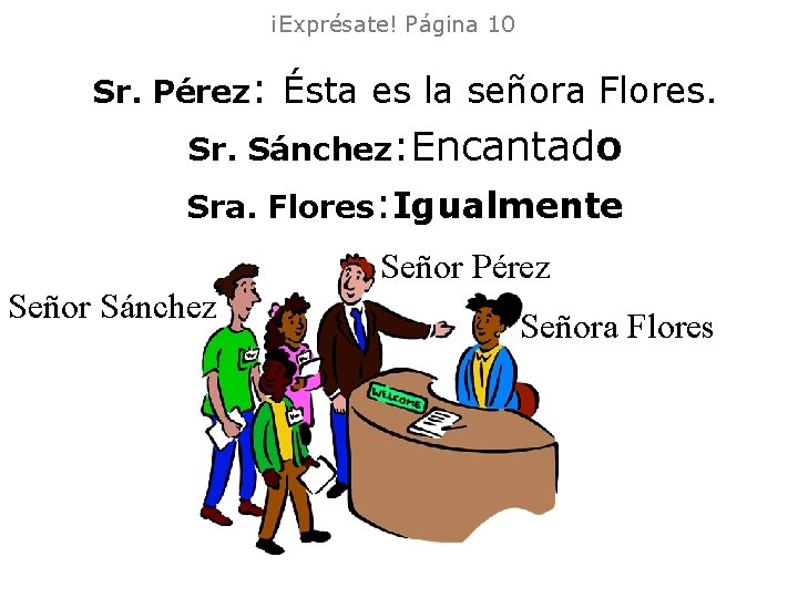 ¡Exprésate! Página 10 Sr. Pérez: Ésta es la señora Flores. Sr. Sánchez: Encantado Sra. ¡Exprésate! Página 10 Sr. Pérez: Ésta es la señora Flores. Sr. Sánchez: Encantado Sra.