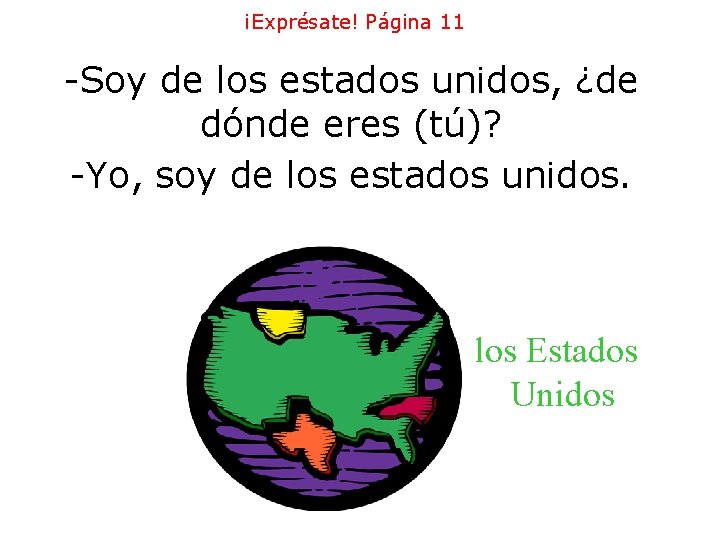 ¡Exprésate! Página 11 -Soy de los estados unidos, ¿de dónde eres (tú)? -Yo, soy ¡Exprésate! Página 11 -Soy de los estados unidos, ¿de dónde eres (tú)? -Yo, soy