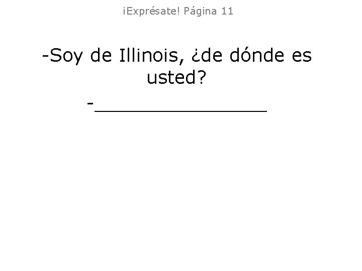¡Exprésate! Página 11 -Soy de Illinois, ¿de dónde es usted? -________ ¡Exprésate! Página 11 -Soy de Illinois, ¿de dónde es usted? -________