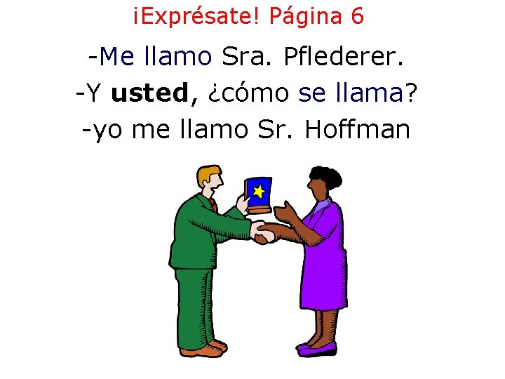 ¡Exprésate! Página 6 -Me llamo Sra. Pflederer. -Y usted, ¿cómo se llama? -yo me ¡Exprésate! Página 6 -Me llamo Sra. Pflederer. -Y usted, ¿cómo se llama? -yo me