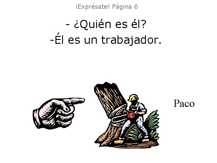 ¡Exprésate! Página 6 - ¿Quién es él? -Él es un trabajador. Paco ¡Exprésate! Página 6 - ¿Quién es él? -Él es un trabajador. Paco