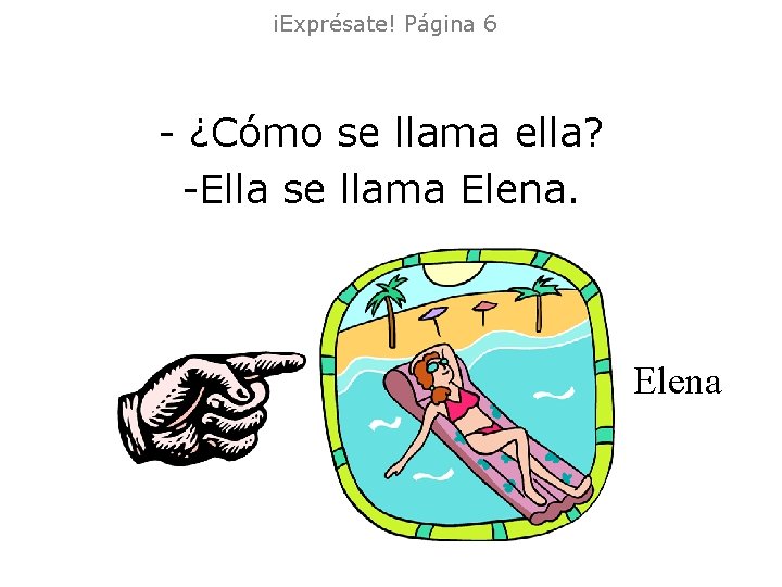 ¡Exprésate! Página 6 - ¿Cómo se llama ella? -Ella se llama Elena ¡Exprésate! Página 6 - ¿Cómo se llama ella? -Ella se llama Elena