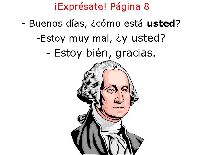 ¡Exprésate! Página 8 - Buenos días, ¿cómo está usted? -Estoy muy mal, ¿y usted? ¡Exprésate! Página 8 - Buenos días, ¿cómo está usted? -Estoy muy mal, ¿y usted?