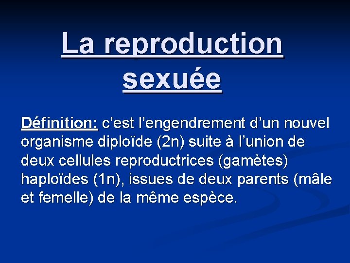 La reproduction sexuée Définition: c’est l’engendrement d’un nouvel organisme diploïde (2 n) suite à