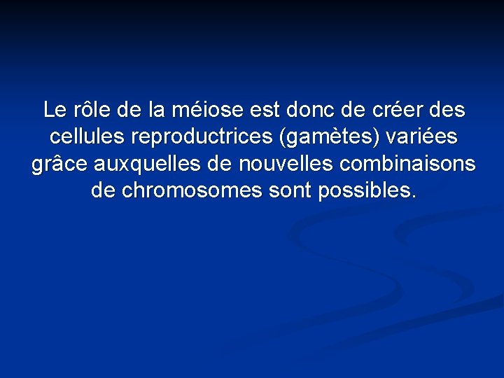 Le rôle de la méiose est donc de créer des cellules reproductrices (gamètes) variées