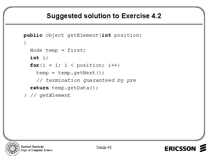 Suggested solution to Exercise 4. 2 public Object get. Element(int position) { Node temp