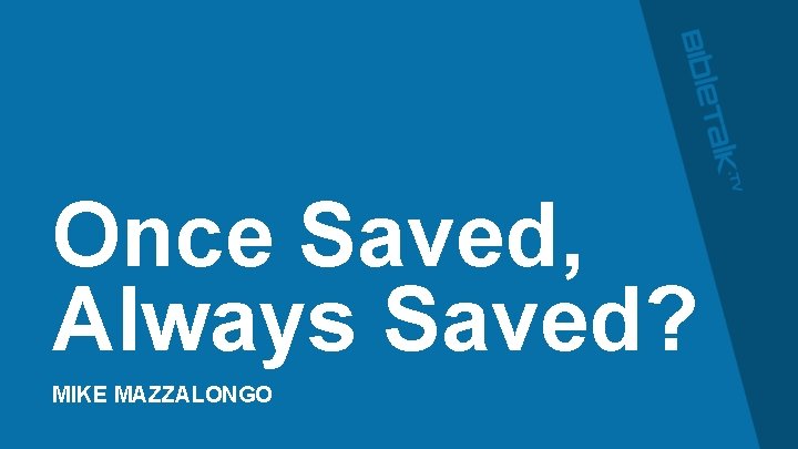 Once Saved, Always Saved? MIKE MAZZALONGO 