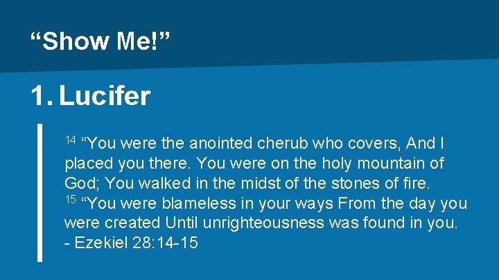 “Show Me!” 1. Lucifer “You were the anointed cherub who covers, And I placed